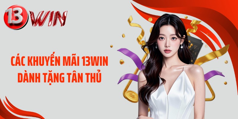 Các khuyến mãi 13WIN dành tặng tân thủ